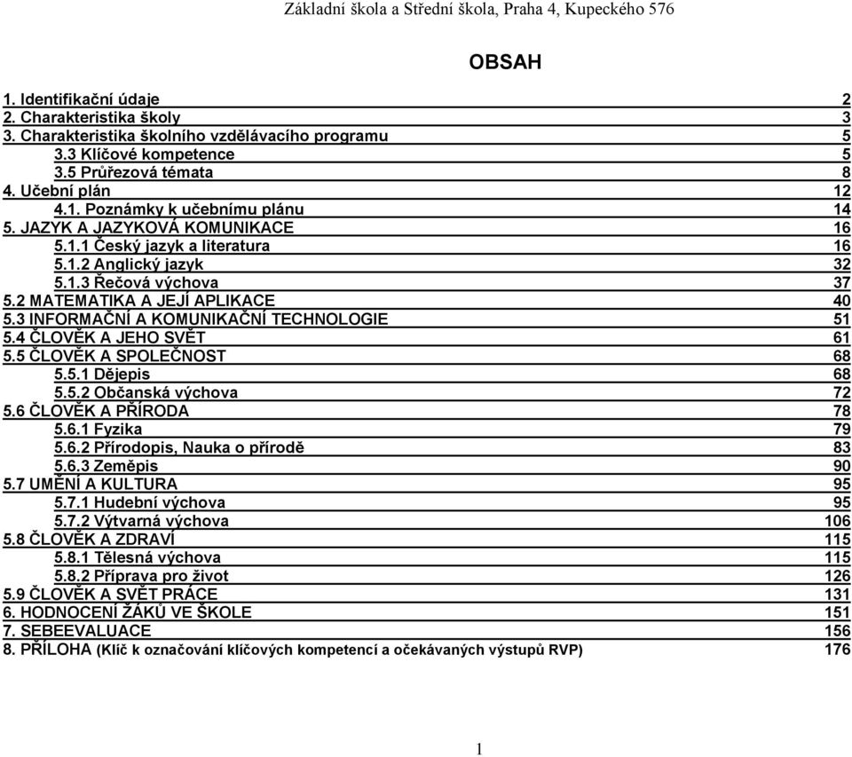 4 ČLOVĚK A JEHO SVĚT 61 5.5 ČLOVĚK A SPOLEČNOST 68 5.5.1 Dějepis 68 5.5.2 Občanská výchova 72 5.6 ČLOVĚK A PŘÍRODA 78 5.6.1 Fyzika 79 5.6.2 Přírodopis, Nauka o přírodě 83 5.6.3 Zeměpis 90 5.