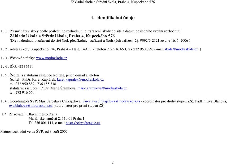 6-2121 ze dne 16. 5. 2006 ) 1.2. Adresa školy: Kupeckého 576, Praha 4 Háje, 149 00 ( telefon 272 916 650, fax 272 950 889, e-mail skola@modraskola.cz ) 1.3. Webové stránky: www.modraskola.cz 1.4. IČO: 48135411 1.