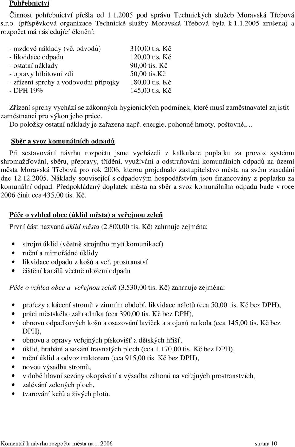 Kč Zřízení sprchy vychází se zákonných hygienických podmínek, které musí zaměstnavatel zajistit zaměstnanci pro výkon jeho práce. Do položky ostatní náklady je zařazena např.