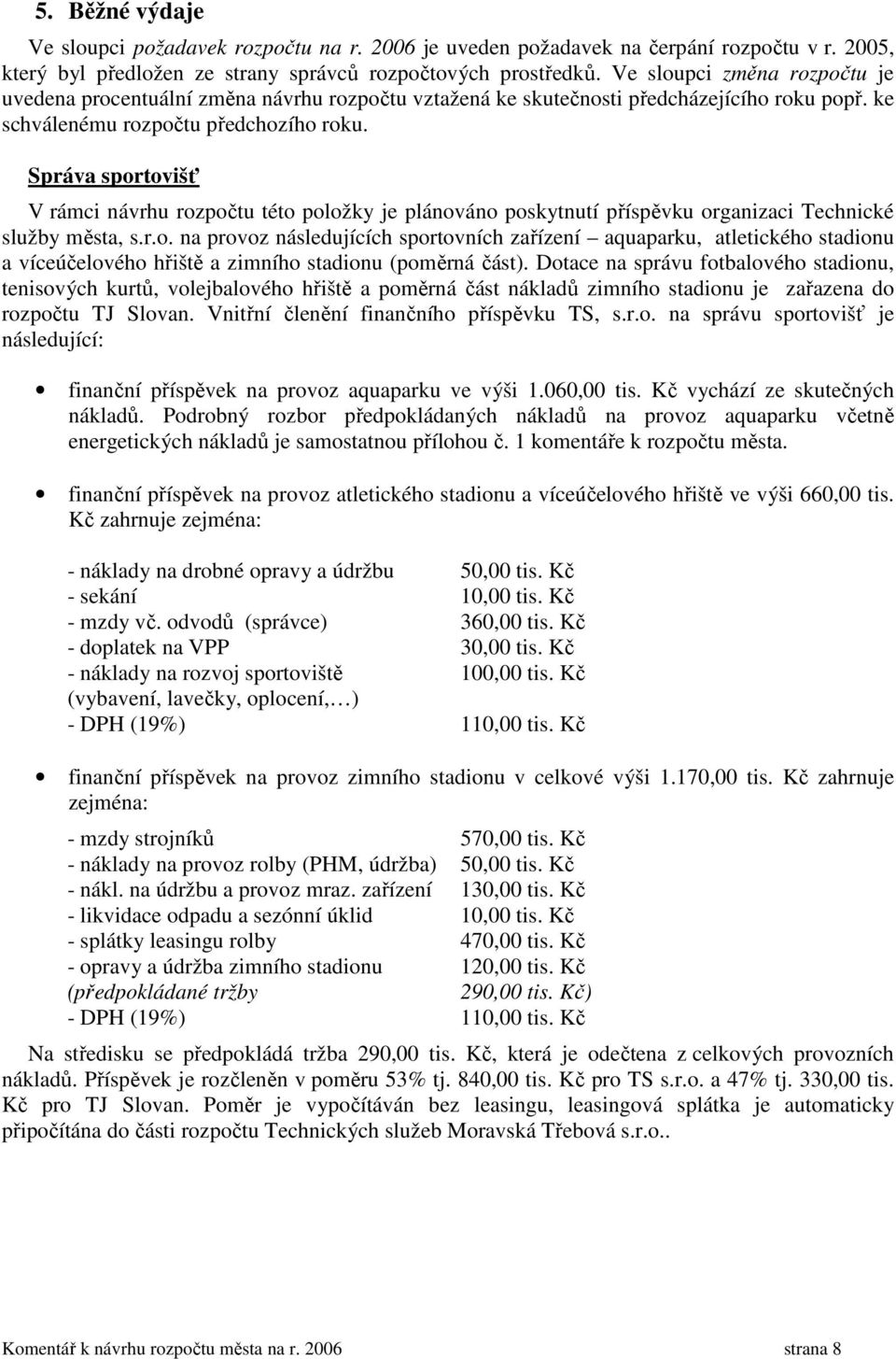 Správa sportovišť V rámci návrhu rozpočtu této položky je plánováno poskytnutí příspěvku organizaci Technické služby města, s.r.o. na provoz následujících sportovních zařízení aquaparku, atletického stadionu a víceúčelového hřiště a zimního stadionu (poměrná část).