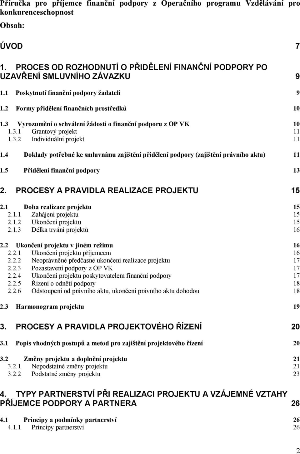 4 Doklady potřebné ke smluvnímu zajištění přidělení podpory (zajištění právního aktu) 11 1.5 Přidělení finanční podpory 13 2. PROCESY A PRAVIDLA REALIZACE PROJEKTU 15 2.1 Doba realizace projektu 15 2.