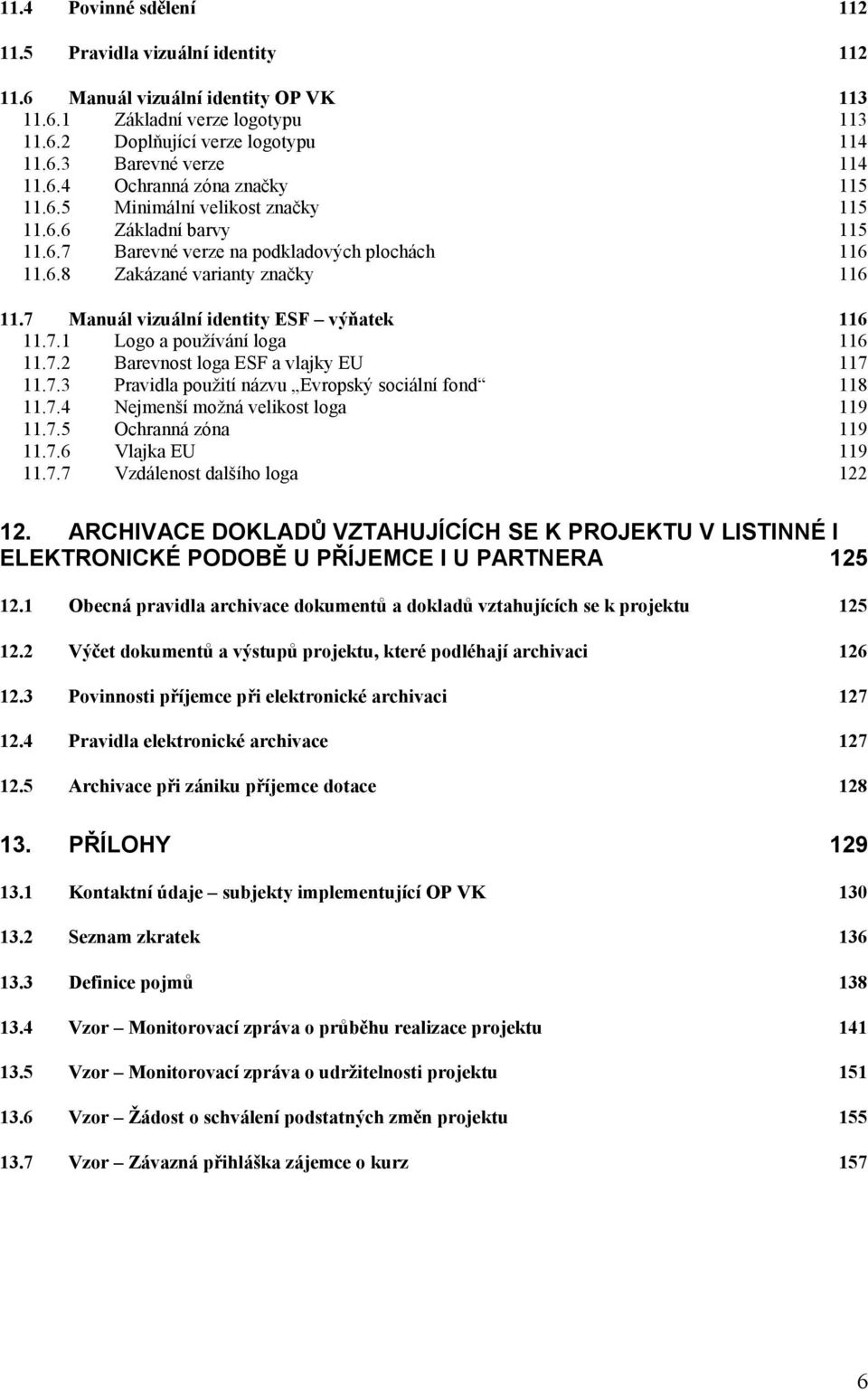 7 Manuál vizuální identity ESF výňatek 116 11.7.1 Logo a používání loga 116 11.7.2 Barevnost loga ESF a vlajky EU 117 11.7.3 Pravidla použití názvu Evropský sociální fond 118 11.7.4 Nejmenší možná velikost loga 119 11.