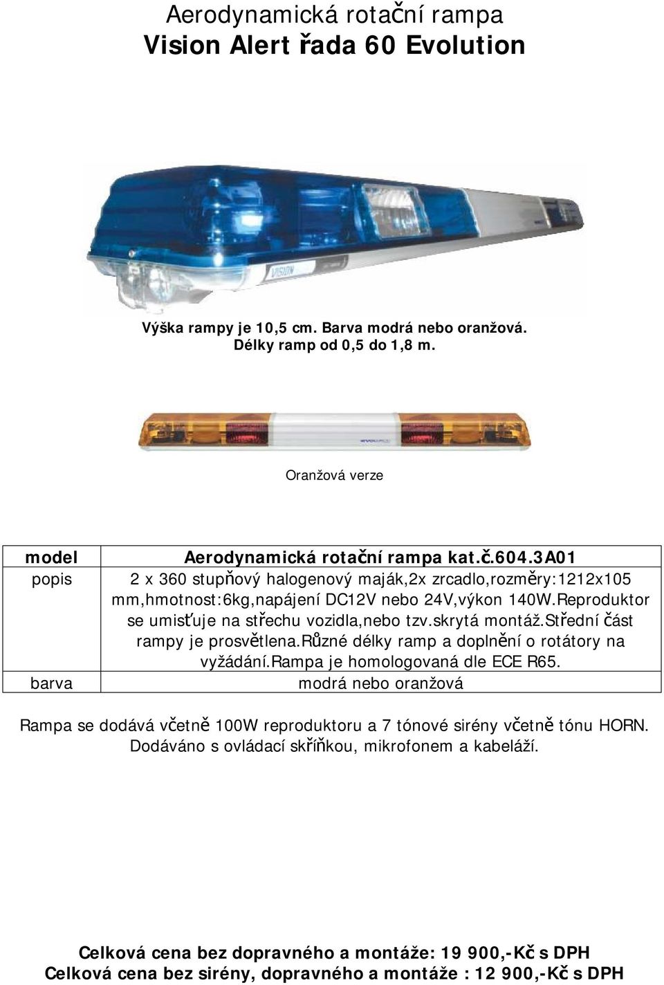 Reproduktor se umisťuje na střechu vozidla,nebo tzv.skrytá montáž.střední část rampy je prosvětlena.různé délky ramp a doplnění o rotátory na vyžádání.