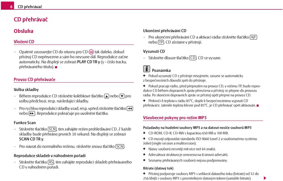 Na displeji se zobrazí PLAY CD TR y (y - číslo tracku, přehrávaného titulu). Provoz CD přehrávače Volba skladby Během reprodukce CD stiskněte kolébkové tlačítko nebo pro volbu předchozí, resp.