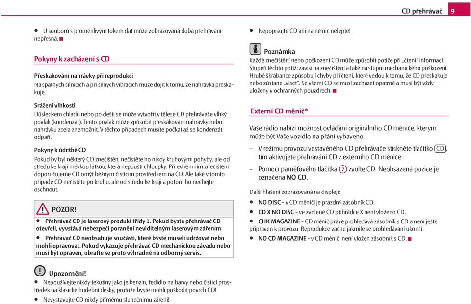 Srážení vlhkosti Důsledkem chladu nebo po dešti se může vytvořit v tělese CD přehrávače vlhký povlak (kondenzát). Tento povlak může způsobit přeskakování nahrávky nebo nahrávku zcela znemožnit.