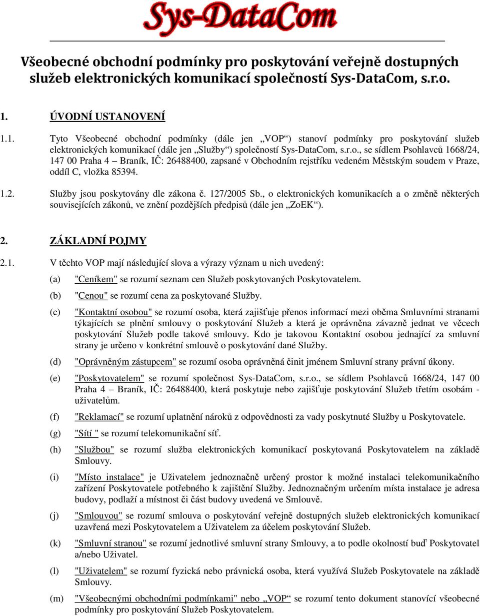 1.2. Služby jsou poskytovány dle zákona č. 127/2005 Sb., o elektronických komunikacích a o změně některých souvisejících zákonů, ve znění pozdějších předpisů (dále jen ZoEK ). 2. ZÁKLADNÍ POJMY 2.1. V těchto VOP mají následující slova a výrazy význam u nich uvedený: "Ceníkem" se rozumí seznam cen Služeb poskytovaných Poskytovatelem.