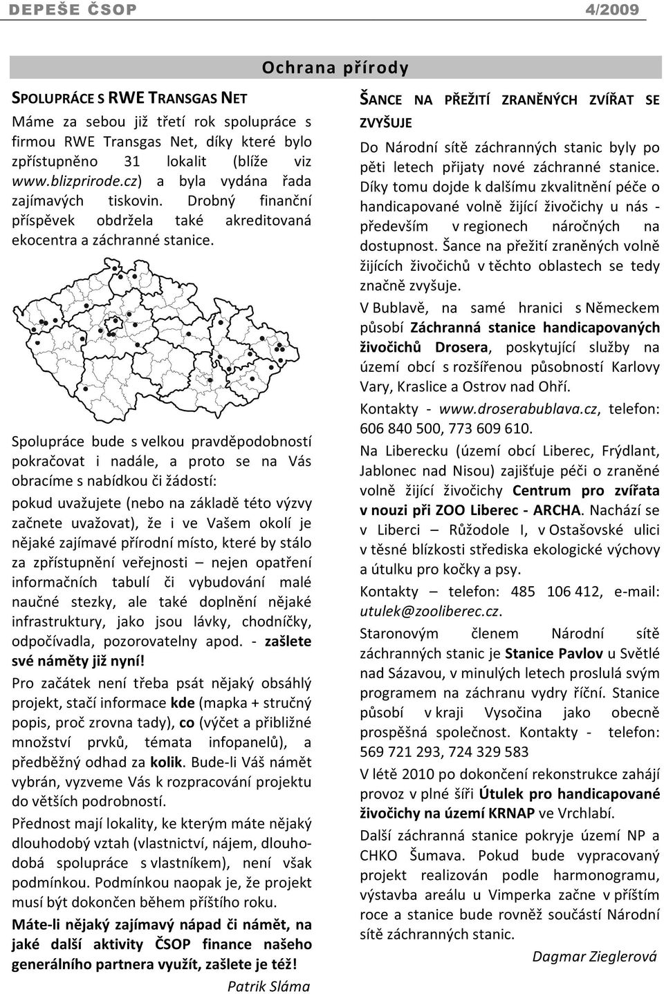 Spolupráce bude s velkou pravděpodobností pokračovat i nadále, a proto se na Vás obracíme s nabídkou či žádostí: pokud uvažujete (nebo na základě této výzvy začnete uvažovat), že i ve Vašem okolí je