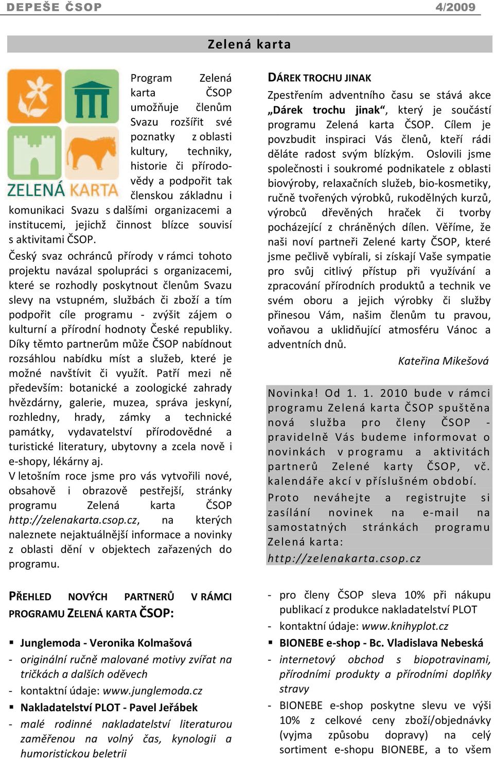 Český svaz ochránců přírody v rámci tohoto projektu navázal spolupráci s organizacemi, které se rozhodly poskytnout členům Svazu slevy na vstupném, službách či zboží a tím podpořit cíle programu -