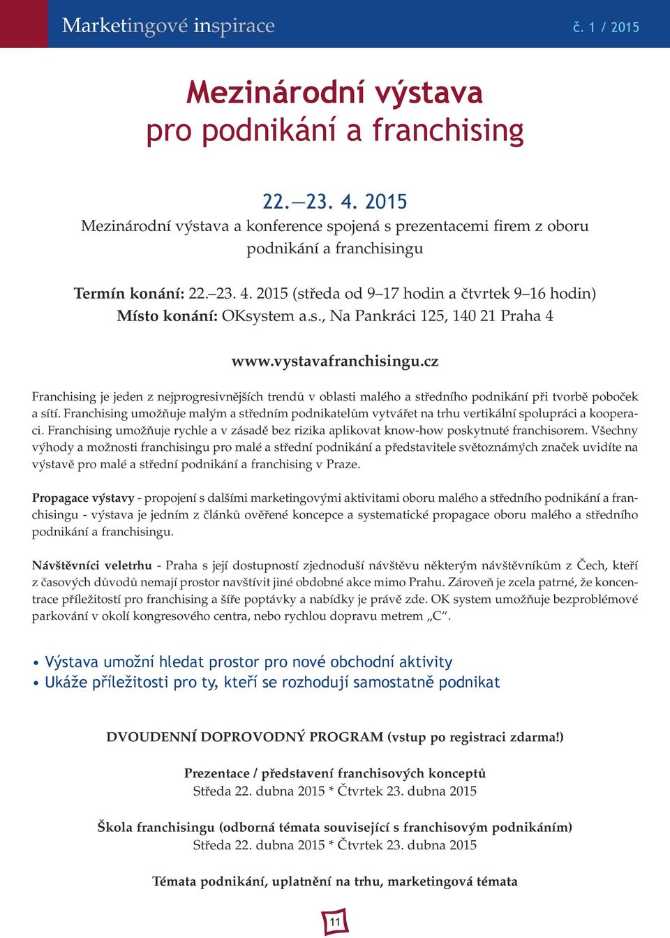 Franchising umožňuje malým a středním podnikatelům vytvářet na trhu vertikální spolupráci a kooperaci. Franchising umožňuje rychle a v zásadě bez rizika aplikovat know-how poskytnuté franchisorem.