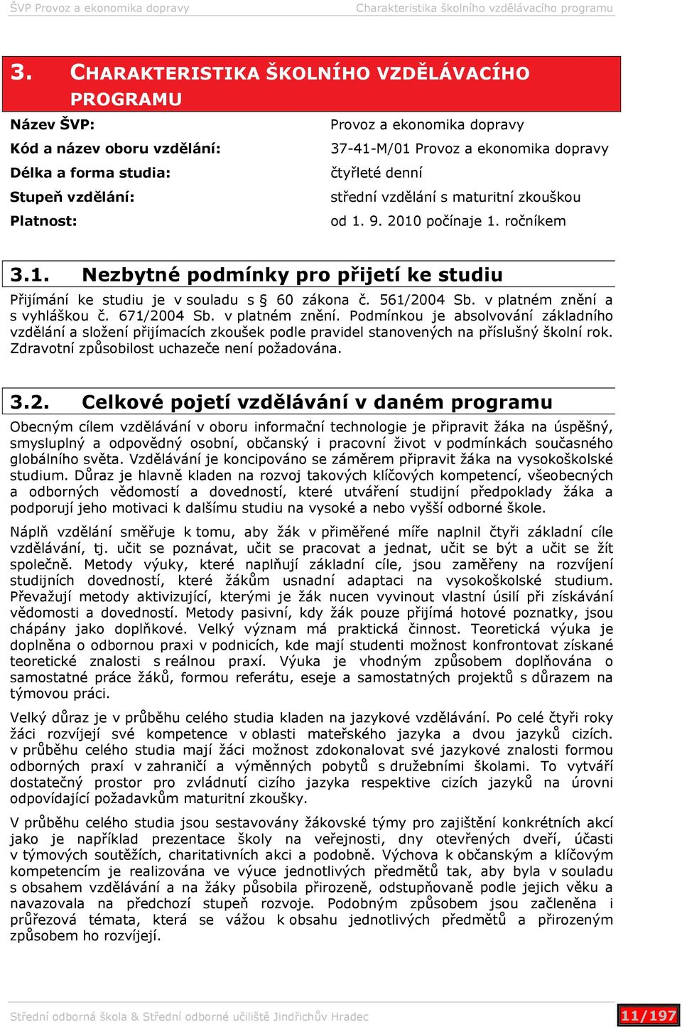 čtyřleté denní střední vzdělání s maturitní zkouškou od 1. 9. 2010 počínaje 1. ročníkem 3.1. Nezbytné podmínky pro přijetí ke studiu Přijímání ke studiu je v souladu s 60 zákona č. 561/2004 Sb.