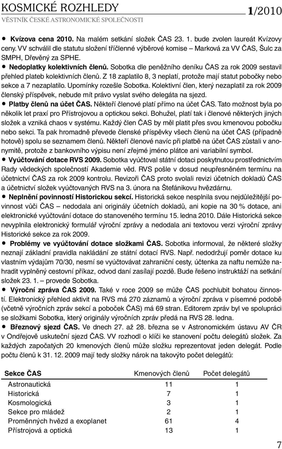 Sobotka dle peněžního deníku ČAS za rok 2009 sestavil přehled plateb kolektivních členů. Z 18 zaplatilo 8, 3 neplatí, protože mají statut pobočky nebo sekce a 7 nezaplatilo. Upomínky rozešle Sobotka.