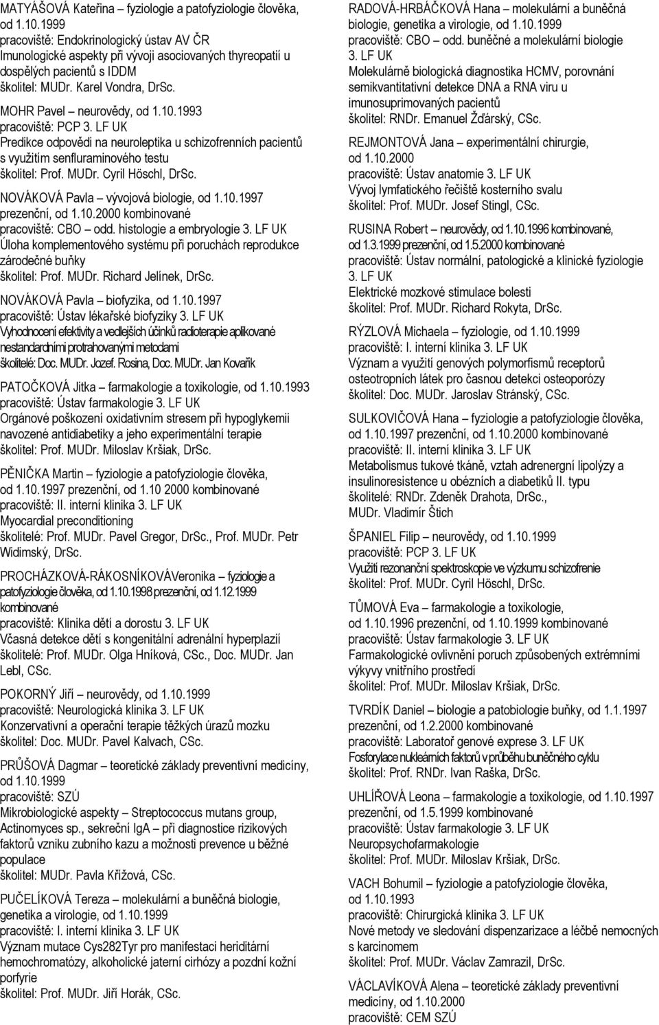 1993 pracoviště: PCP 3. LF UK Predikce odpovědi na neuroleptika u schizofrenních pacientů s využitím senfluraminového testu školitel: Prof. MUDr. Cyril Höschl, DrSc.