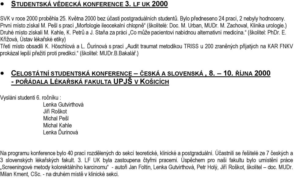 Staňa za práci Co může pacientovi nabídnou alternativní medicína. (školitel: PhDr. E. Křížová, Ústav lékařské etiky) Třetí místo obsadili K. Höschlová a L.