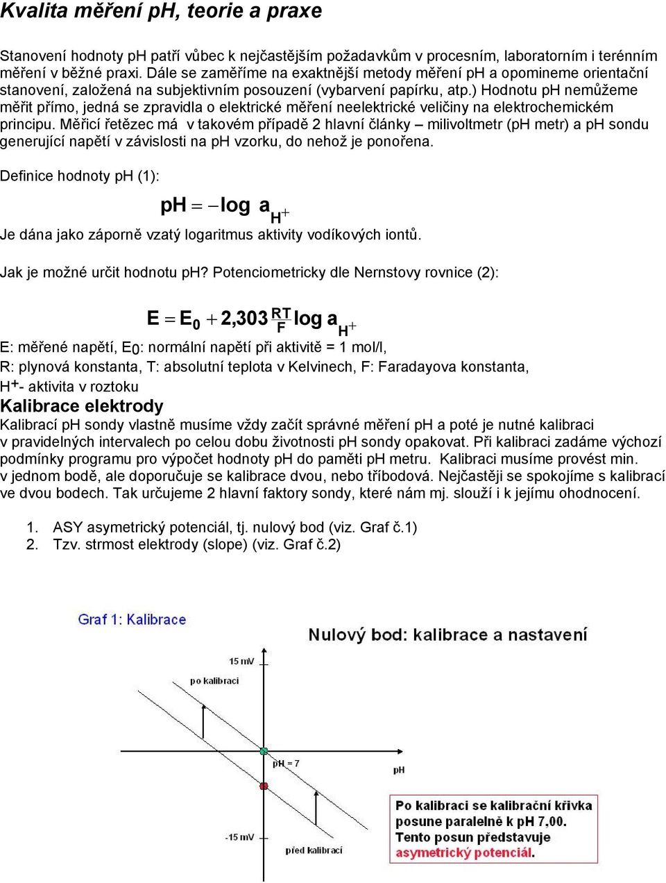 ) Hodnotu ph nemůžeme měřit přímo, jedná se zpravidla o elektrické měření neelektrické veličiny na elektrochemickém principu.