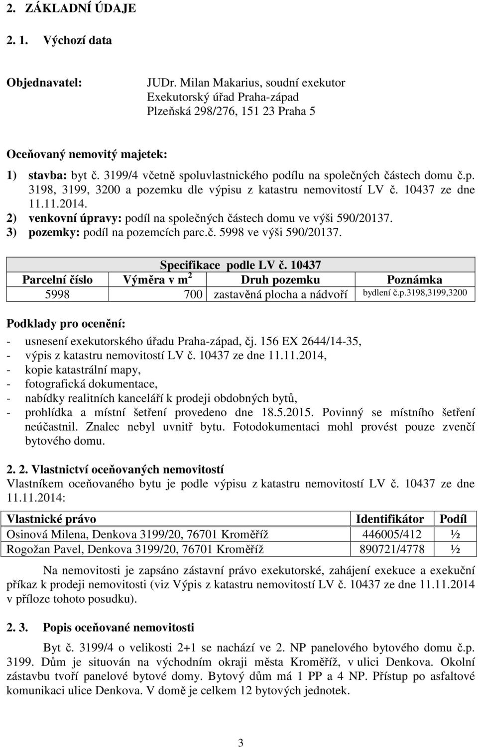 2) venkovní úpravy: podíl na společných částech domu ve výši 590/20137. 3) pozemky: podíl na pozemcích parc.č. 5998 ve výši 590/20137. Specifikace podle LV č.