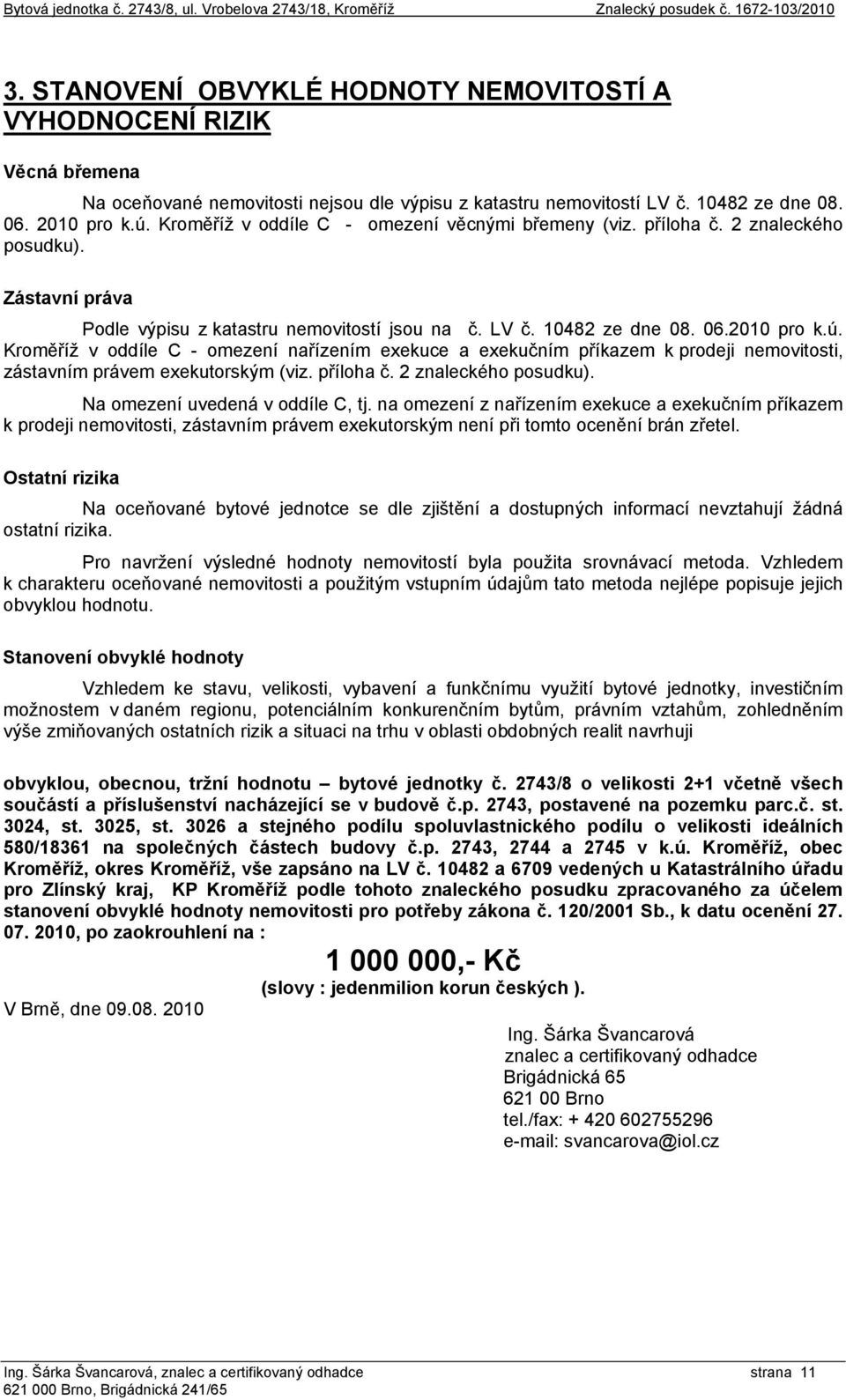 Kroměříž v oddíle C - omezení věcnými břemeny (viz. příloha č. 2 znaleckého posudku). Zástavní práva Podle výpisu z katastru nemovitostí jsou na č. LV č. 10482 ze dne 08. 06.2010 pro k.ú.