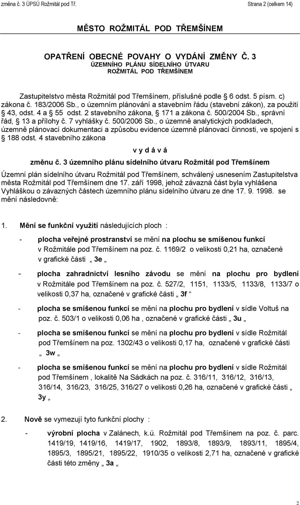 , o územním plánování a stavebním řádu (stavební zákon), za použití 43, odst. 4 a 55 odst. 2 stavebního zákona, 171 a zákona č. 500/2004 Sb., správní řád, 13 a přílohy č. 7 vyhlášky č. 500/2006 Sb.