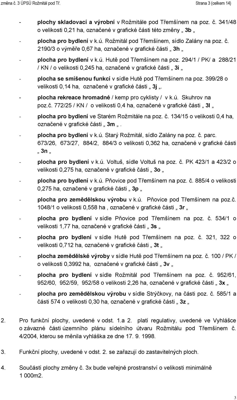 294/1 / PK/ a 288/21 / KN / o velikosti 0,245 ha, označené v grafické části 3i - plocha se smíšenou funkcí v sídle Hutě pod Třemšínem na poz. 399/28 o velikosti 0,14 ha, označené v grafické části 3j.