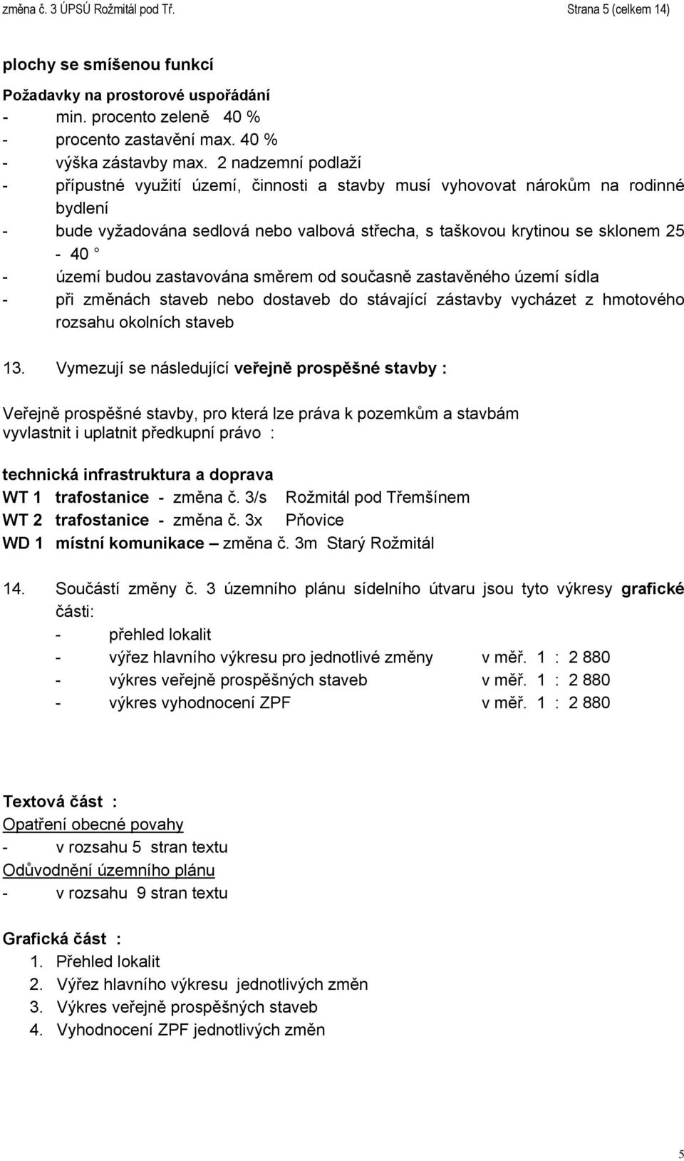 budou zastavována směrem od současně zastavěného území sídla - při změnách staveb nebo dostaveb do stávající zástavby vycházet z hmotového rozsahu okolních staveb 13.