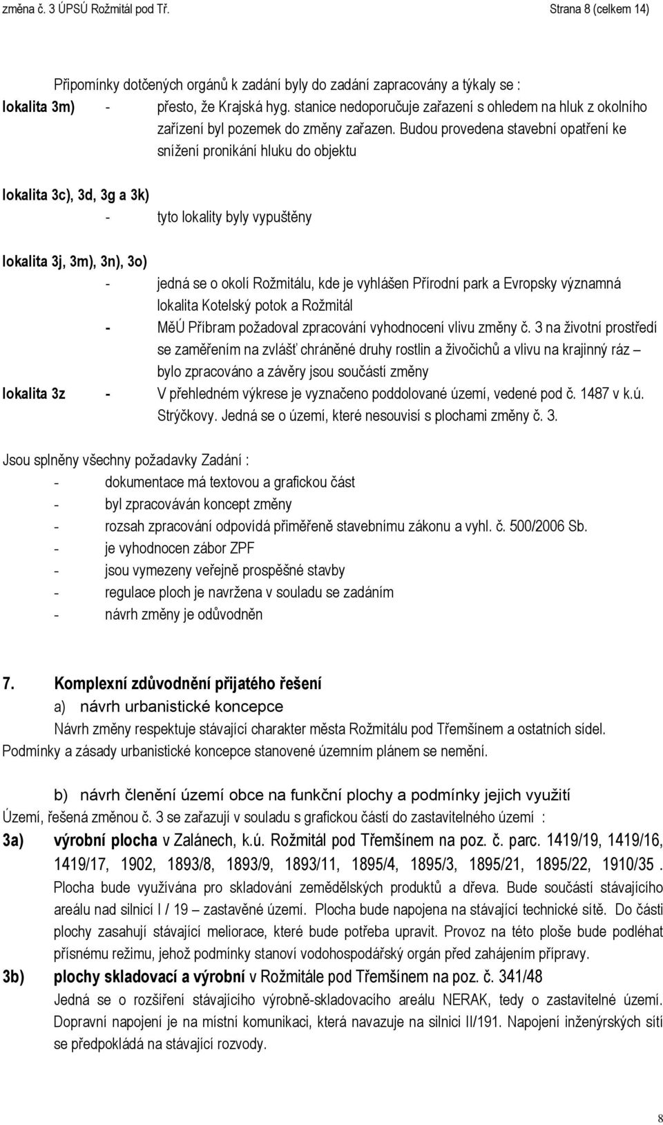 Budou provedena stavební opatření ke snížení pronikání hluku do objektu lokalita 3c), 3d, 3g a 3k) - tyto lokality byly vypuštěny lokalita 3j, 3m), 3n), 3o) - jedná se o okolí Rožmitálu, kde je