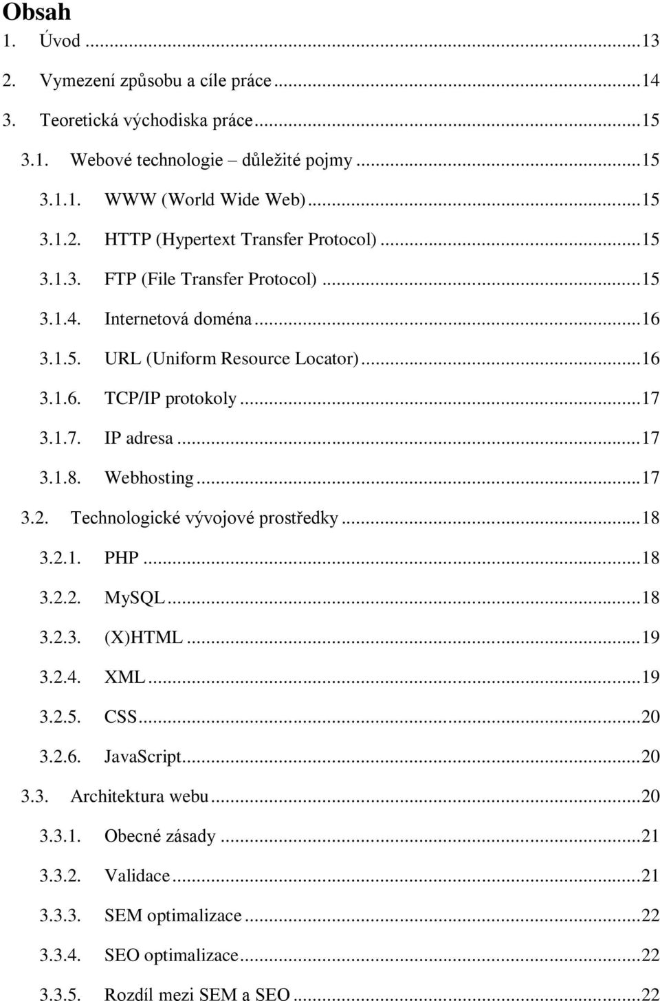 Webhosting... 17 3.2. Technologické vývojové prostředky... 18 3.2.1. PHP... 18 3.2.2. MySQL... 18 3.2.3. (X)HTML... 19 3.2.4. XML... 19 3.2.5. CSS... 20 3.2.6. JavaScript... 20 3.3. Architektura webu.