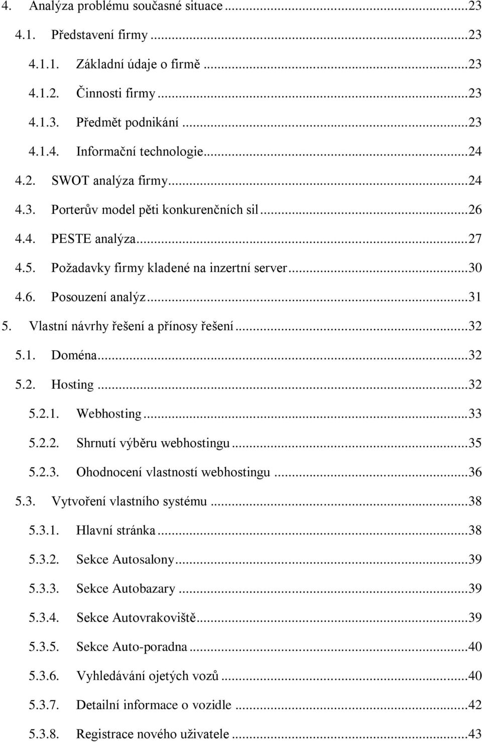 Vlastní návrhy řešení a přínosy řešení... 32 5.1. Doména... 32 5.2. Hosting... 32 5.2.1. Webhosting... 33 5.2.2. Shrnutí výběru webhostingu... 35 5.2.3. Ohodnocení vlastností webhostingu... 36 5.3. Vytvoření vlastního systému.