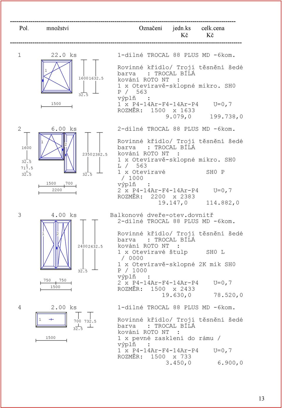 5 Rovinné křídlo/ Trojí těsnění šedé barva : TROCAL BÍLÁ kování ROTO NT : 1 x Otevíravě-sklopné mikro. SH0 P / 563 výplň : 1 x P4-14Ar-F4-14Ar-P4 U=0,7 ROZMĚR: 1500 x 1633 9.079,0 199.738,0 2 6.