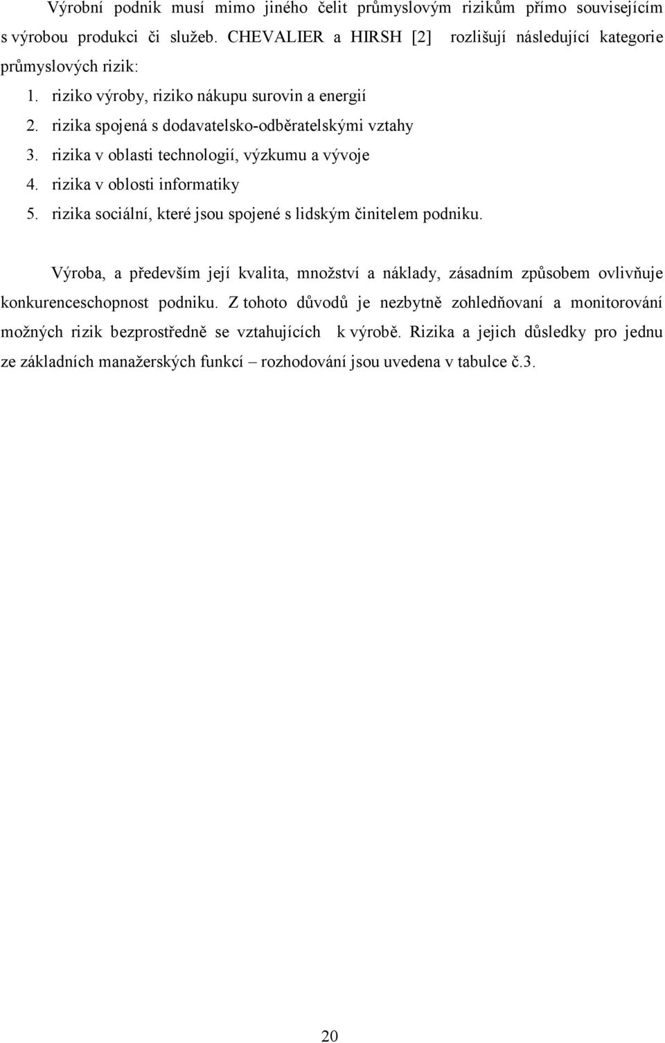 rizika sociální, které jsou spojené s lidským činitelem podniku. Výroba, a především její kvalita, množství a náklady, zásadním způsobem ovlivňuje konkurenceschopnost podniku.