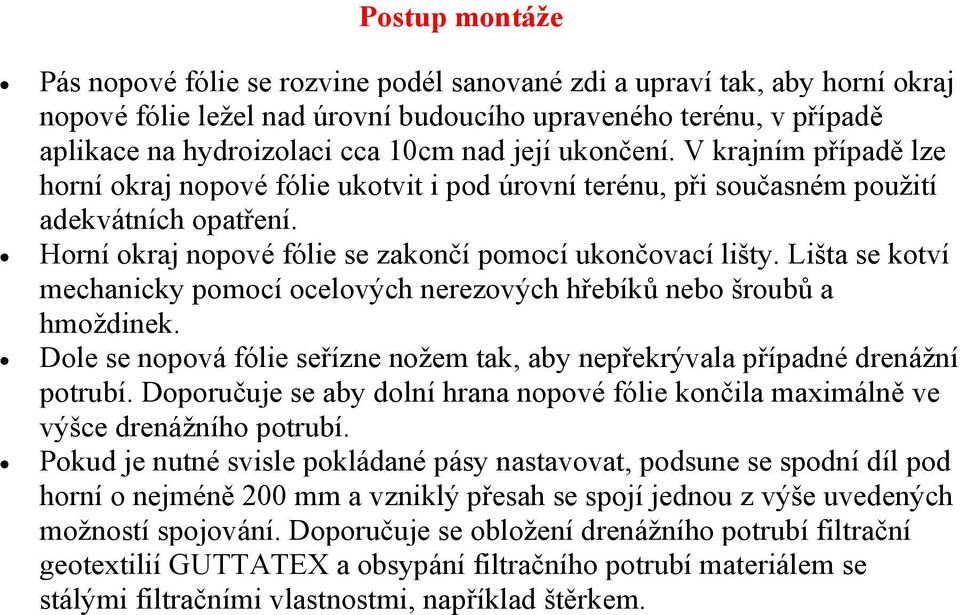 Lišta se kotví mechanicky pomocí ocelových nerezových hřebíků nebo šroubů a hmoždinek. Dole se nopová fólie seřízne nožem tak, aby nepřekrývala případné drenážní potrubí.