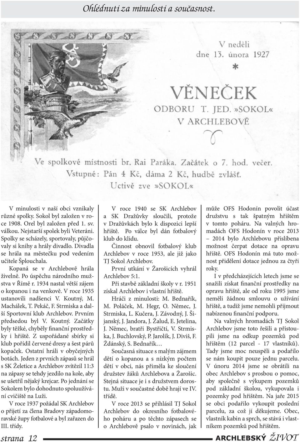 Po úspěchu národního mužstva v Římě r. 1934 nastal větší zájem o kopanou i na venkově. V roce 1935 ustanovili nadšenci V. Koutný, M. Machálek, T. Pekáč, F. Strmiska a další Sportovní klub Archlebov.