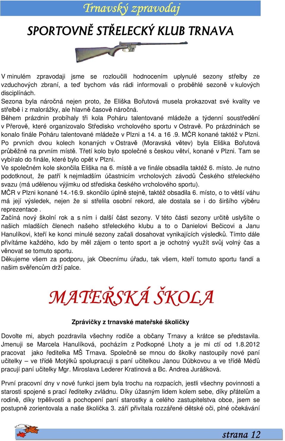 Během prázdnin probíhaly tři kola Poháru talentované mládeže a týdenní soustředění v Přerově, které organizovalo Středisko vrcholového sportu v Ostravě.