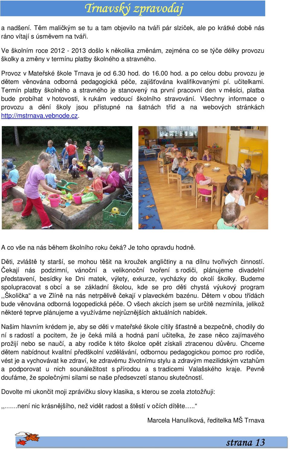 a po celou dobu provozu je dětem věnována odborná pedagogická péče, zajišťována kvalifikovanými pí. učitelkami.