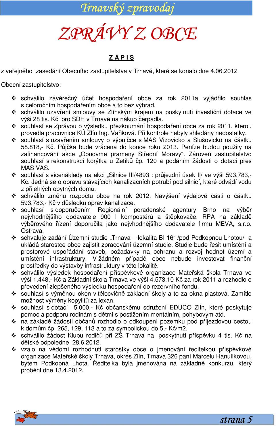 schválilo uzavření smlouvy se Zlínským krajem na poskytnutí investiční dotace ve výši 28 tis. Kč pro SDH v Trnavě na nákup čerpadla.