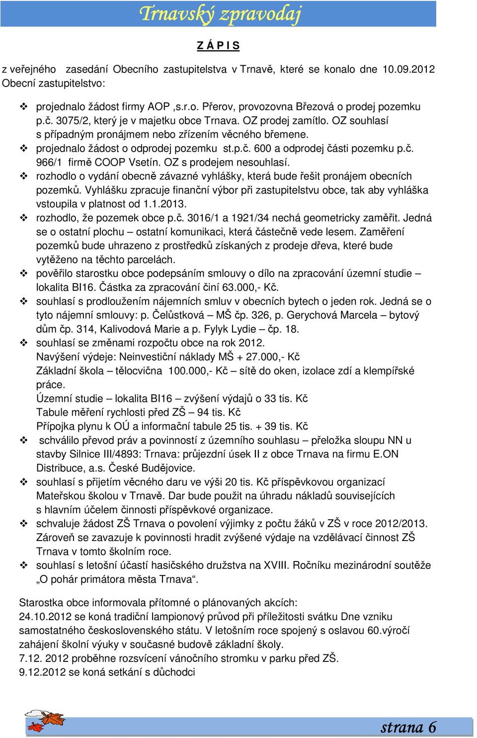 č. 966/1 firmě COOP Vsetín. OZ s prodejem nesouhlasí. rozhodlo o vydání obecně závazné vyhlášky, která bude řešit pronájem obecních pozemků.