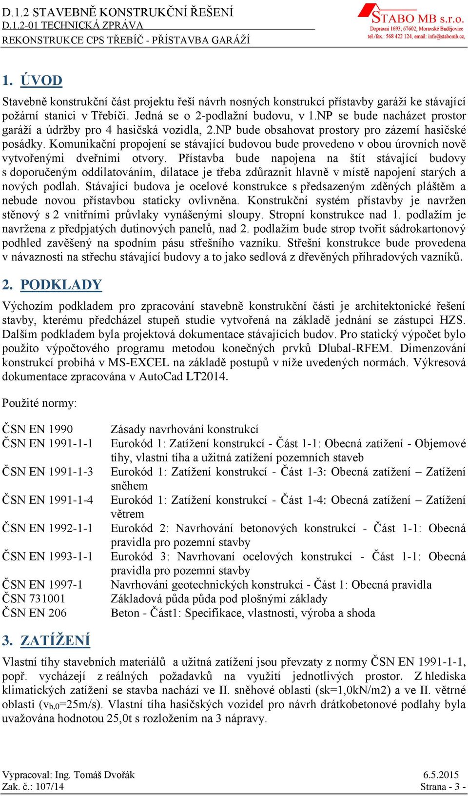 Komunikační propojení se stávající budovou bude provedeno v obou úrovních nově vytvořenými dveřními otvory.