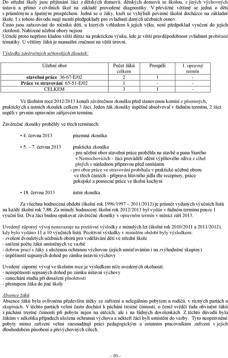 I z tohoto důvodu mají menší předpoklady pro zvládnutí daných učebních osnov. Často jsou zařazování do ročníků děti, u kterých vzhledem k jejich věku, není předpoklad vyučení do jejich zletilosti.