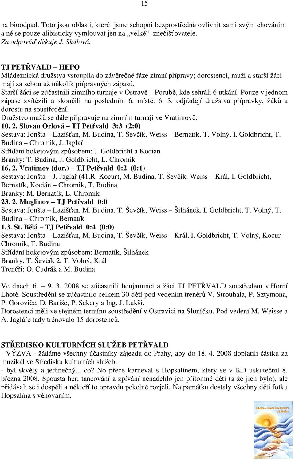 Starší žáci se zúčastnili zimního turnaje v Ostravě Porubě, kde sehráli 6 utkání. Pouze v jednom zápase zvítězili a skončili na posledním 6. místě. 6. 3.