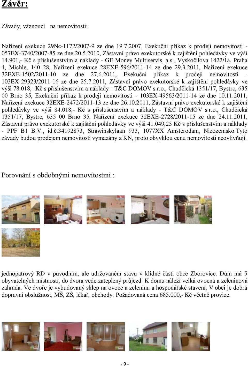 3.2011, Nařízení exekuce 32EXE-1502/2011-10 ze dne 27.6.2011, Exekuční příkaz k prodeji nemovitosti - 103EX-29323/2011-16 ze dne 25.7.2011, Zástavní právo exekutorské k zajištění pohledávky ve výši 78.