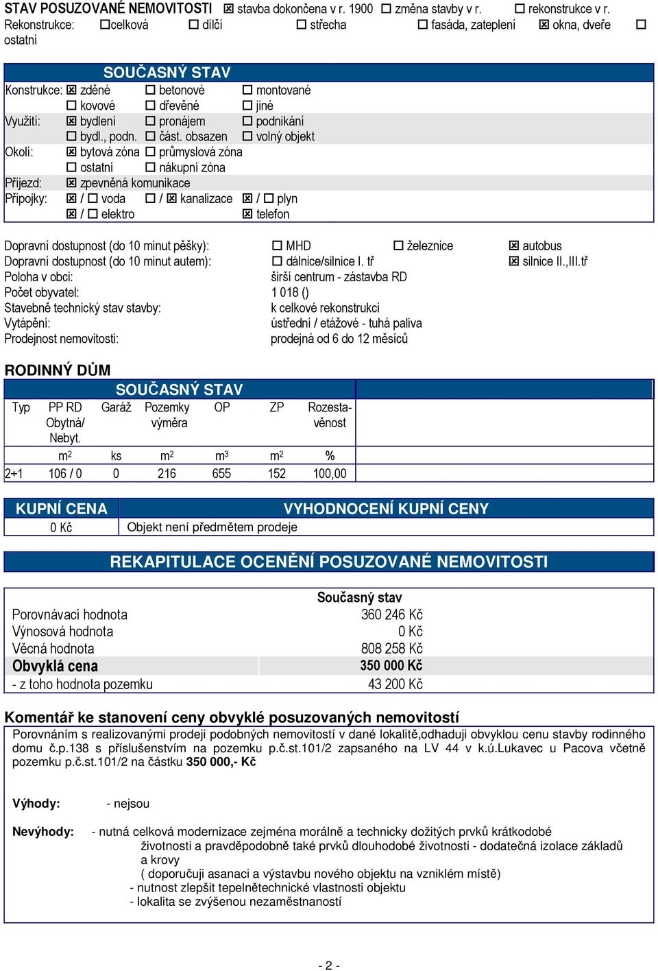 obsazen volný objekt Okolí: bytová zóna průmyslová zóna ostatní nákupní zóna Příjezd: zpevněná komunikace Přípojky: / voda / kanalizace / plyn / elektro telefon Dopravní dostupnost (do 10 minut