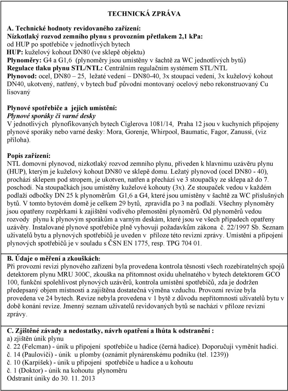 Plynoměry: G4 a G1,6 (plynoměry jsou umístěny v šachtě za WC jednotlivých bytů) Regulace tlaku plynu STL/NTL: Centrálním regulačním systémem STL/NTL Plynovod: ocel, DN80 25, ležaté vedení DN80-40, 3x