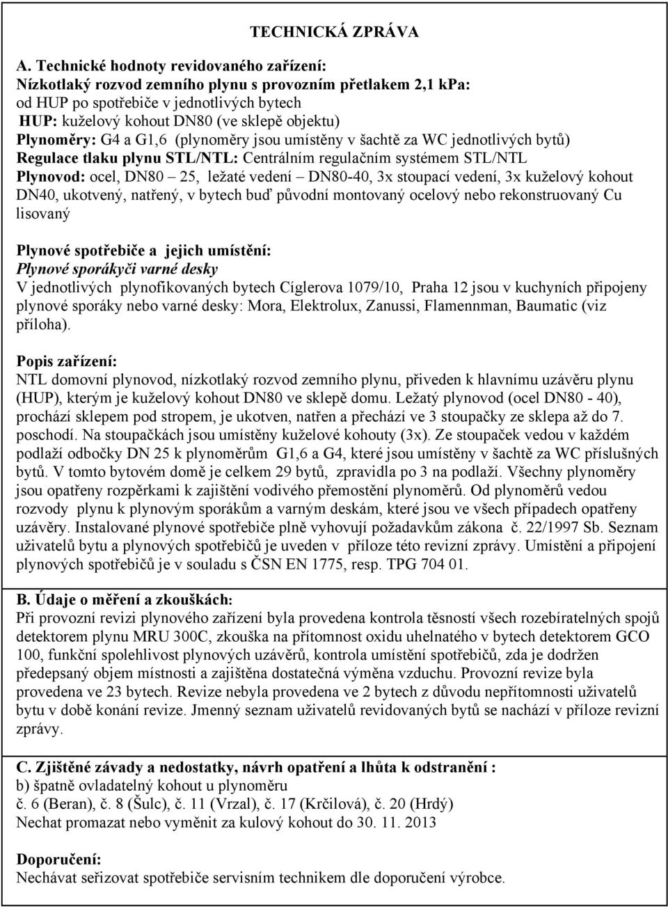 Plynoměry: G4 a G1,6 (plynoměry jsou umístěny v šachtě za WC jednotlivých bytů) Regulace tlaku plynu STL/NTL: Centrálním regulačním systémem STL/NTL Plynovod: ocel, DN80 25, ležaté vedení DN80-40, 3x