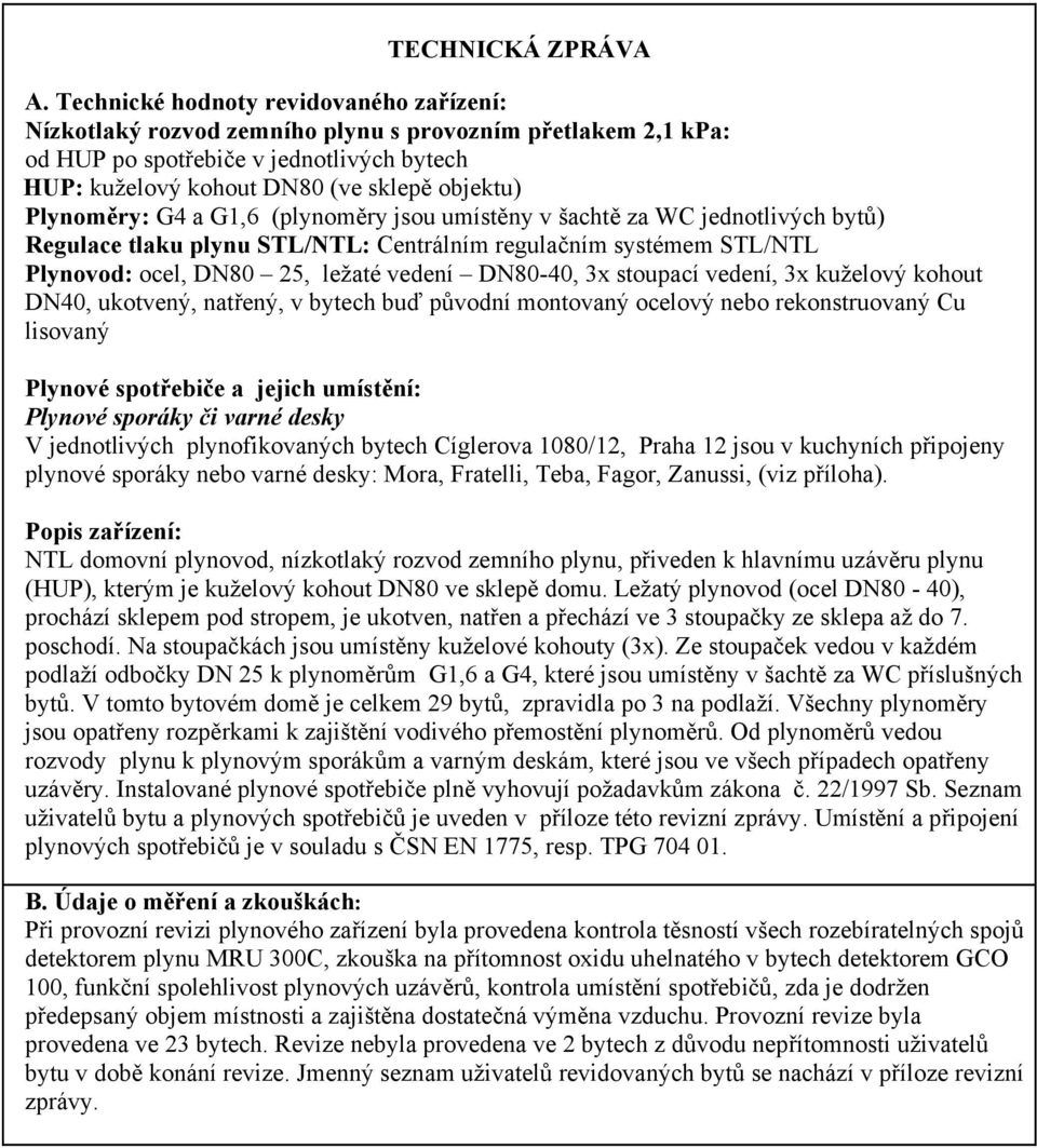 Plynoměry: G4 a G1,6 (plynoměry jsou umístěny v šachtě za WC jednotlivých bytů) Regulace tlaku plynu STL/NTL: Centrálním regulačním systémem STL/NTL Plynovod: ocel, DN80 25, ležaté vedení DN80-40, 3x