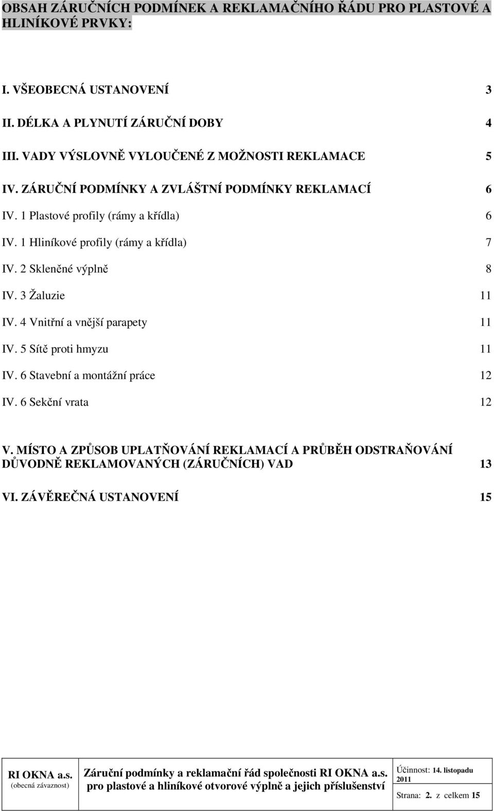 1 Hliníkové profily (rámy a křídla) 7 IV. 2 Skleněné výplně 8 IV. 3 Žaluzie 11 IV. 4 Vnitřní a vnější parapety 11 IV. 5 Sítě proti hmyzu 11 IV.