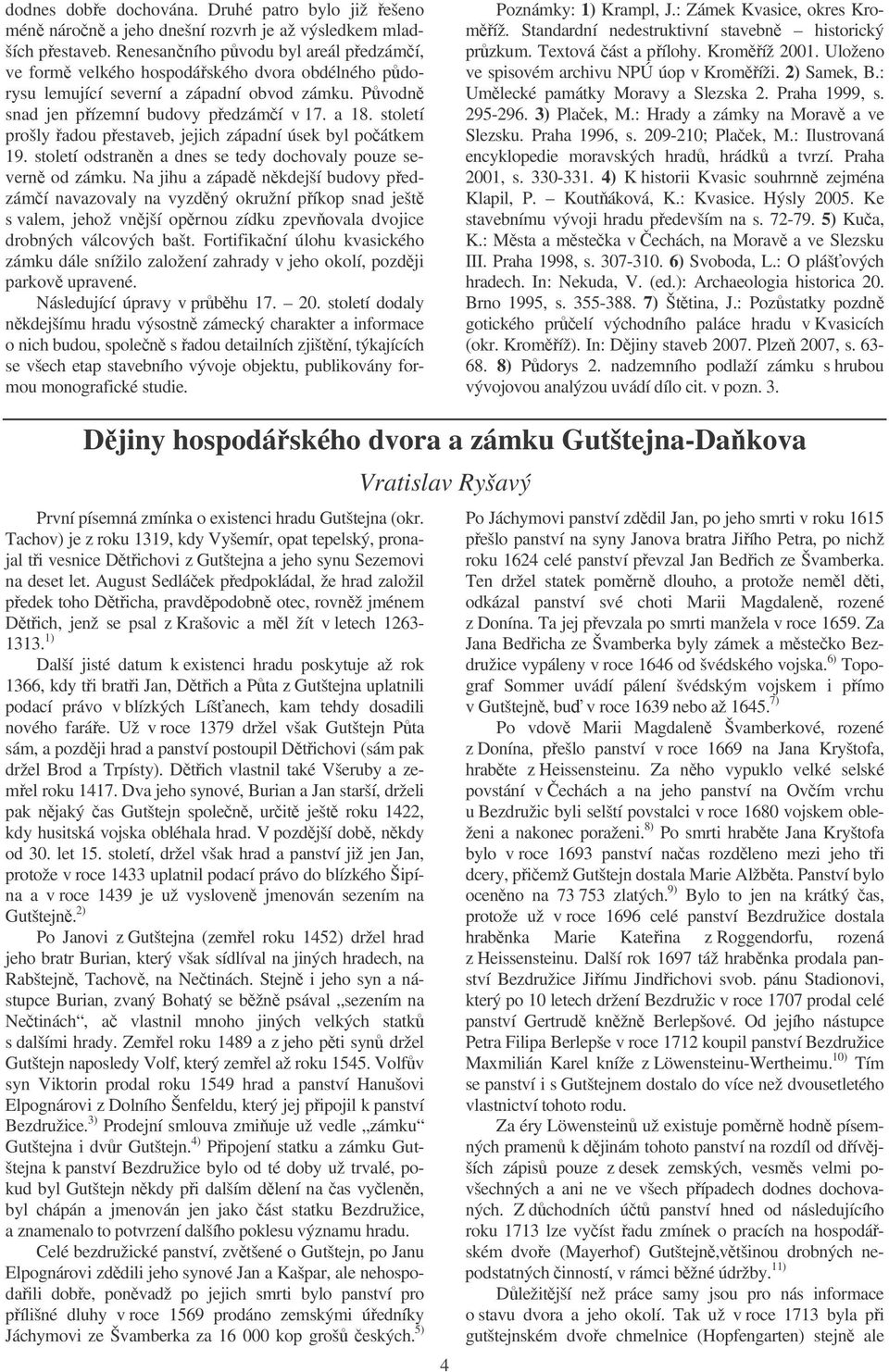 století prošly adou pestaveb, jejich západní úsek byl poátkem 19. století odstrann a dnes se tedy dochovaly pouze severn od zámku.