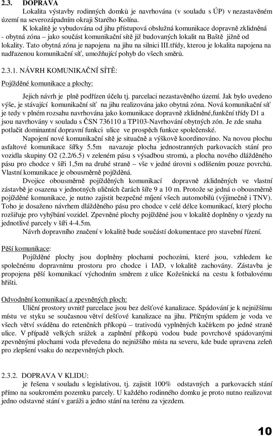 Tato obytná zóna je napojena na jihu na silnici III.třídy, kterou je lokalita napojena na nadřazenou komunikační síť, umožňující pohyb do všech směrů. 2.3.1.