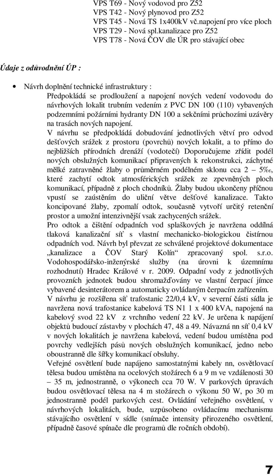 návrhových lokalit trubním vedením z PVC DN 100 (110) vybavených podzemními požárními hydranty DN 100 a sekčními průchozími uzávěry na trasách nových napojení.