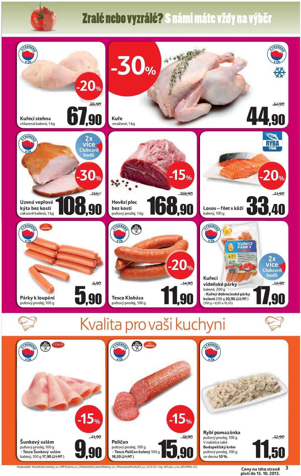 1 kg 156,- 108,90 Hovězí plec bez kosti pultový prodej, 1 kg 198,90 168,90 Losos filet s kůží balený, 100 g 41,90 33,40 BEZ LEPKU Párky k loupání 6,90 5,90 Tesco Klobása 14,90 14,90 11,90 Kvalita pro