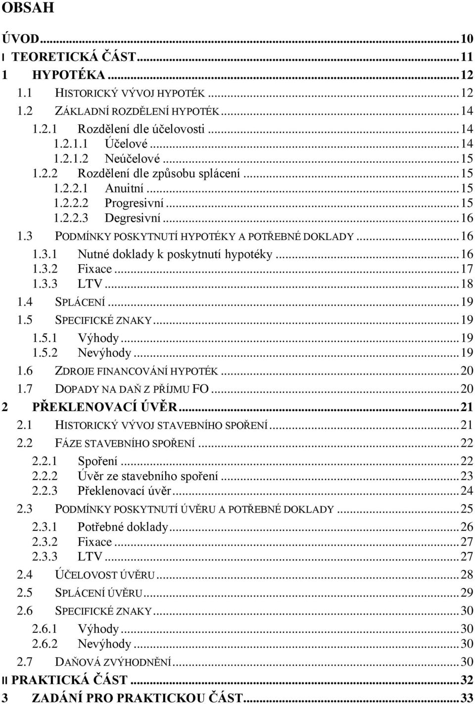 .. 16 1.3.2 Fixace... 17 1.3.3 LTV... 18 1.4 SPLÁCENÍ... 19 1.5 SPECIFICKÉ ZNAKY... 19 1.5.1 Výhody... 19 1.5.2 Nevýhody... 19 1.6 ZDROJE FINANCOVÁNÍ HYPOTÉK... 20 1.7 DOPADY NA DAŇ Z PŘÍJMU FO.