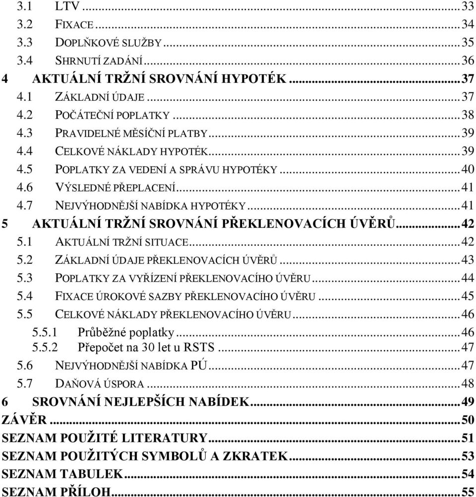 .. 41 5 AKTUÁLNÍ TRŢNÍ SROVNÁNÍ PŘEKLENOVACÍCH ÚVĚRŮ... 42 5.1 AKTUÁLNÍ TRŢNÍ SITUACE... 42 5.2 ZÁKLADNÍ ÚDAJE PŘEKLENOVACÍCH ÚVĚRŮ... 43 5.3 POPLATKY ZA VYŘÍZENÍ PŘEKLENOVACÍHO ÚVĚRU... 44 5.