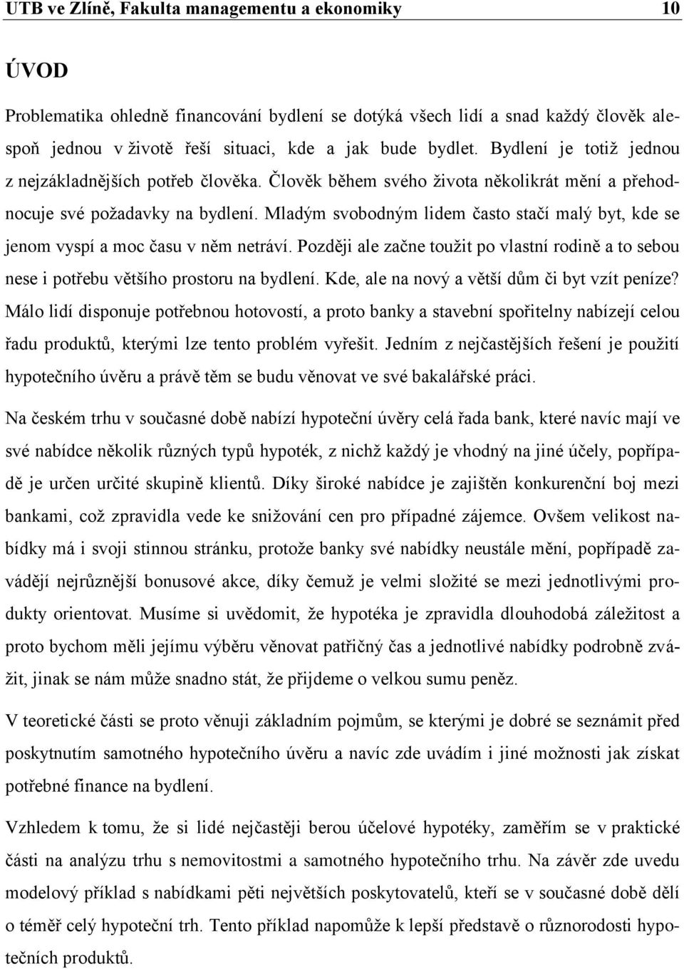 Mladým svobodným lidem často stačí malý byt, kde se jenom vyspí a moc času v něm netráví. Později ale začne touţit po vlastní rodině a to sebou nese i potřebu většího prostoru na bydlení.